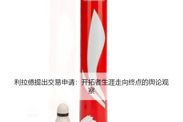 利拉德提出交易申请：开拓者生涯走向终点的舆论观察（manguantiyu）
